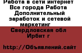 Работа в сети интернет - Все города Работа » Дополнительный заработок и сетевой маркетинг   . Свердловская обл.,Ирбит г.